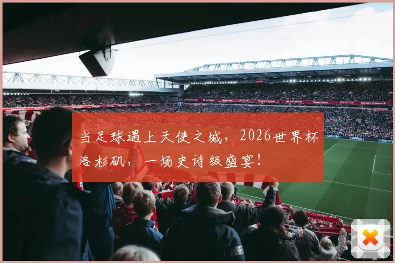 当足球遇上天使之城，2026世界杯洛杉矶，一场史诗级盛宴！