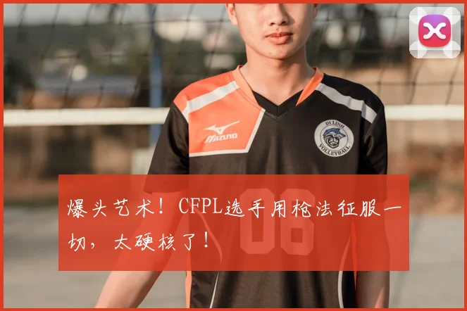 爆头艺术！CFPL选手用枪法征服一切，太硬核了！