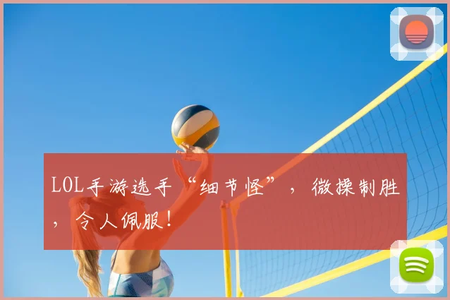 LOL手游选手“细节怪”，微操制胜，令人佩服！