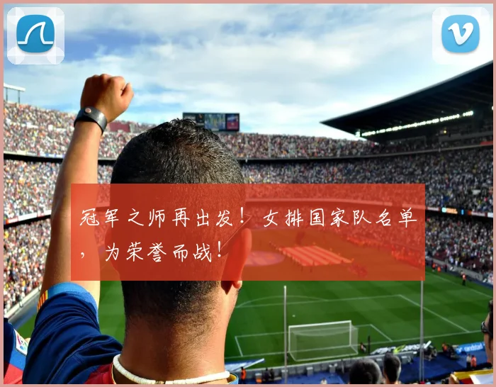 冠军之师再出发！女排国家队名单，为荣誉而战！