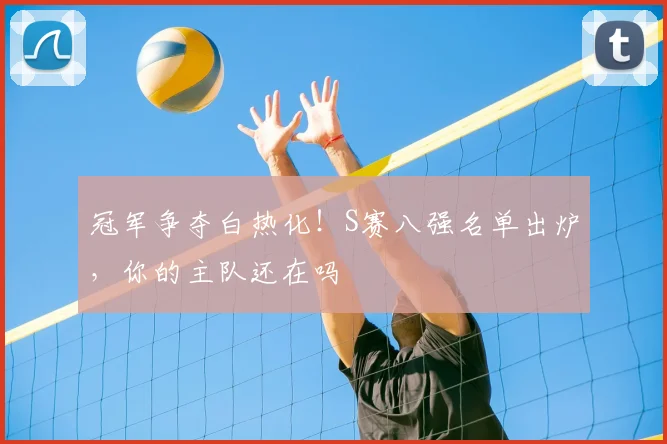 冠军争夺白热化！S赛八强名单出炉，你的主队还在吗