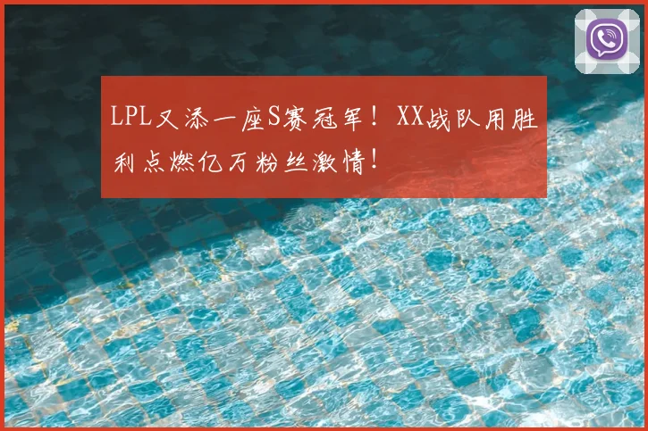 LPL又添一座S赛冠军！XX战队用胜利点燃亿万粉丝激情！