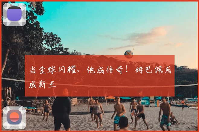 当金球闪耀，他成传奇！姆巴佩或成新王