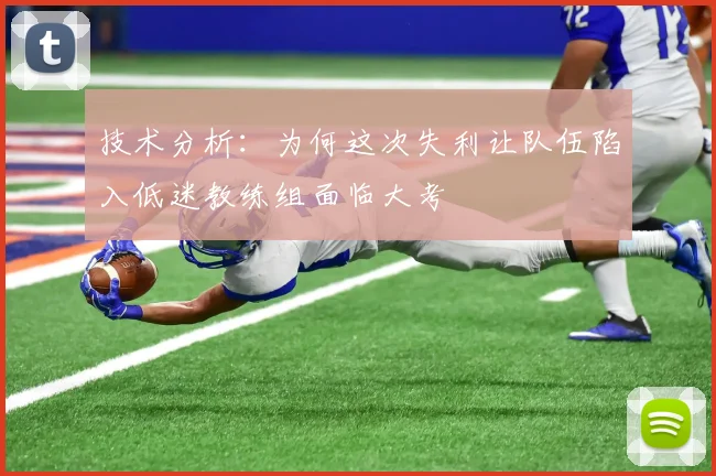 技术分析：为何这次失利让队伍陷入低迷教练组面临大考