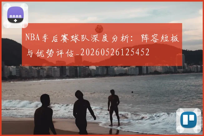 NBA季后赛球队深度分析：阵容短板与优势评估_20260526125452