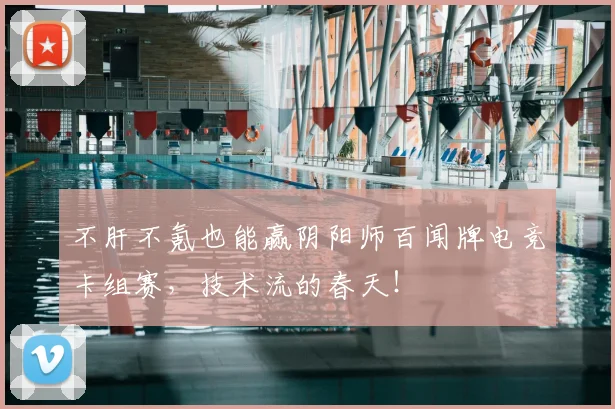 不肝不氪也能赢阴阳师百闻牌电竞卡组赛，技术流的春天！
