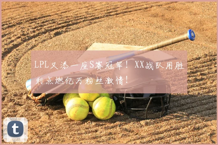 LPL又添一座S赛冠军！XX战队用胜利点燃亿万粉丝激情！
