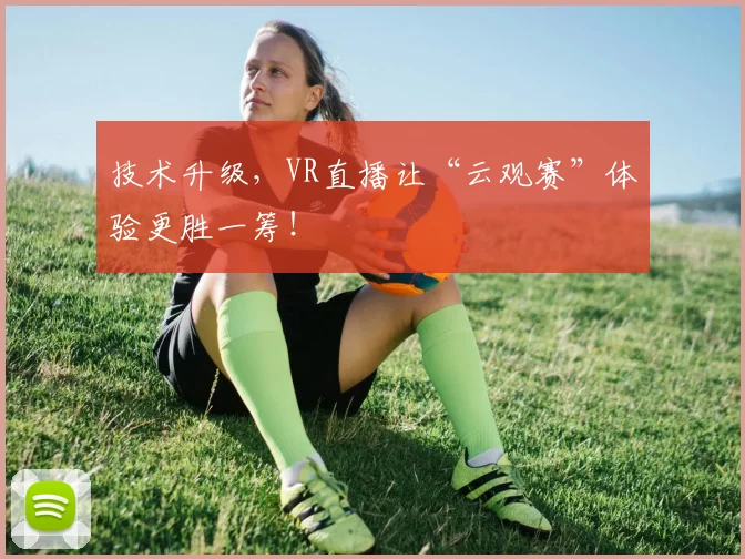 技术升级，VR直播让“云观赛”体验更胜一筹！