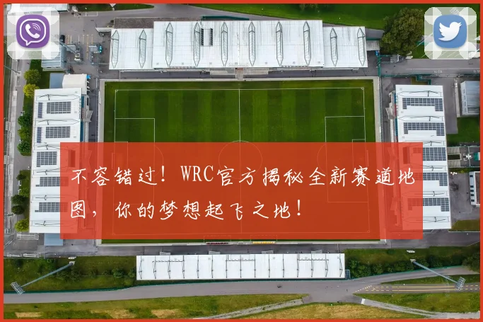 不容错过！WRC官方揭秘全新赛道地图，你的梦想起飞之地！